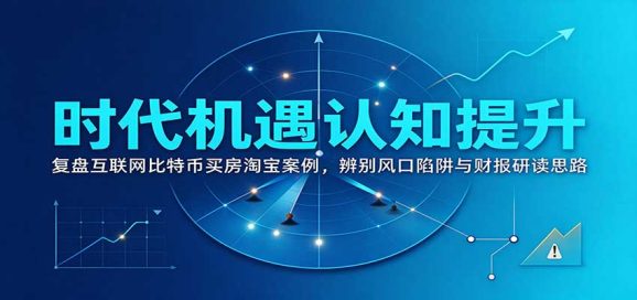 时代机遇认知提升:复盘互联网比特币买房淘宝案例,辨别风口陷阱与财报研读思路-1 时代机遇认知提升:复盘互联网比特币买房淘宝案例,辨别风口陷阱与财报研读思路