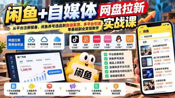 闲鱼+自媒体网盘拉新实战课：从平台注册报备、闲鱼养号选品到自动发货、多平台引流，零基础副业变现教学