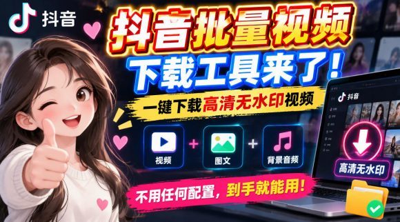 抖音批量视频下载工具，一键下载高清无水印视频，到手就能用