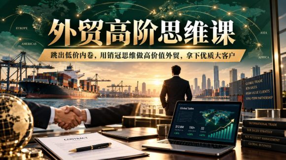 外贸高阶思维课,跳出低价内卷,用销冠思维做高价值外贸,拿下优质大客户-1 外贸高阶思维课,跳出低价内卷,用销冠思维做高价值外贸,拿下优质大客户