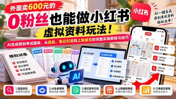 外面卖600元的 零粉丝也能做小红书虚拟资料玩法!AI生成原创考试题库,从选品、笔记引流到上架成交的完整实操教程-1 外面卖600元的 零粉丝也能做小红书虚拟资料玩法!AI生成原创考试题库,从选品、笔记引流到上架成交的完整实操教程