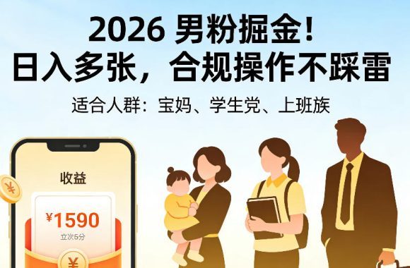 2026男粉掘金项目,日入多张,合规操作不踩雷,3分钟一个原创,当天可变现,适合宝妈、学生党、上班族【揭秘】-1 2026男粉掘金项目,日入多张,合规操作不踩雷,3分钟一个原创,当天可变现,适合宝妈、学生党、上班族【揭秘】