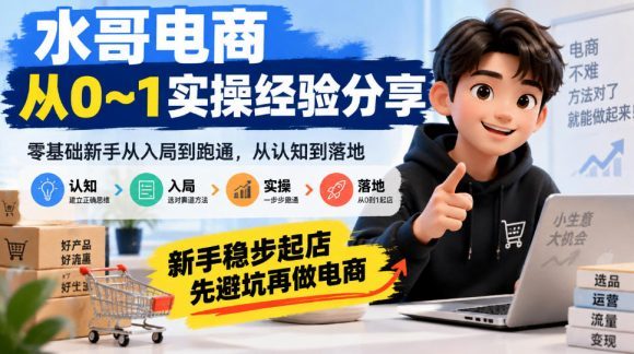 水哥电商从0~1实操经验分享,零基础新手从入局到跑通,从认知到落地,新手稳步起店,先避坑再做电商-1 水哥电商从0~1实操经验分享,零基础新手从入局到跑通,从认知到落地,新手稳步起店,先避坑再做电商