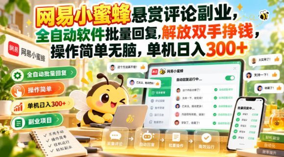 网易小蜜蜂悬赏评论副业,全自动软件批量回复,解放双手挣钱,操作简单无脑,单机日入300+【揭秘】-1 网易小蜜蜂悬赏评论副业,全自动软件批量回复,解放双手挣钱,操作简单无脑,单机日入300+【揭秘】