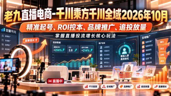 老九直播电商-千川乘方千川全域2026年10月,精准起号、ROI控本、品牌推广、追投放量,掌握直播投流增长核心玩法-1 老九直播电商-千川乘方千川全域2026年10月,精准起号、ROI控本、品牌推广、追投放量,掌握直播投流增长核心玩法