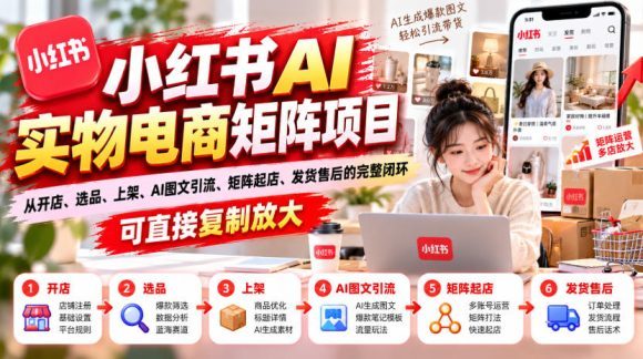 小红书AI实物电商矩阵项目,从开店、选品、上架、AI图文引流、矩阵起店、发货售后的完整闭环,可直接复制放大-1 小红书AI实物电商矩阵项目,从开店、选品、上架、AI图文引流、矩阵起店、发货售后的完整闭环,可直接复制放大