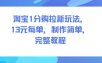 淘宝1分购拉新玩法，13米每单，制作简单，完整教程