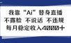 我靠Ai“替身”直播，不露脸不说话，每月稳定收益4k【揭秘】