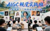 AIGC视觉实战班，从零基础入门到商业项目实战
