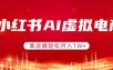 小红书AI虚拟电商，单店铺轻松月入1W+，可矩阵运营