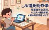 AI漫剧创作课：零基础学全流程，AI工具+爆款拆解，从剧本到变现月入过万