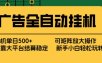 广告全自动挂机 单机单日500+ 矩阵放大 背靠大平台 绿色稳定 新手小白轻松玩转