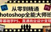 从零到精通Photoshop全能大师班：零基础学PS，直通商业设计变现