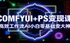 COMFYUI+PS变现课：高效工作流AI小白零基础变大神