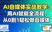 AI自媒体实战教学：用AI赋能全流程，从0到1轻松做自媒体