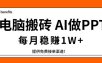 电脑搬砖，用AI来做PPT，每月稳赚1W+，提供免费接单渠道！你只管执行就行