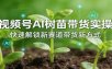 视频号AI树苗带货实操，快速解锁新赛道带货新方式