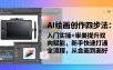 AI绘画创作四步法：入门实操+审美提升双向赋能，新手快速打通全流程，从会画到画好