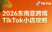 2026东南亚跨境TikTok小店攻略(更新4月)