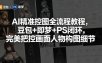 AI精准控图全流程教程，豆包+即梦+PS闭环，完美把控画面人物构图细节