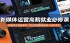 新媒体运营高薪就业必修课：短视频全链路教学，定位拍摄剪辑接单一站式成才