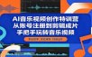 AI音乐视频创作特训营：从账号注册到剪辑成片，手把手玩转音乐视频