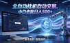 全新智能化交易助手，傻瓜式操作，小白也能快速上手，轻松实现日入500+