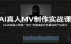 AI真人MV制作实战课：2026专属人物统一技巧，零基础起步批量高效产出成片