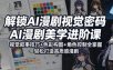 解锁AI漫剧视觉密码，AI漫剧美学进阶课，视觉叙事技巧+色彩构图+角色控制全掌握，轻松打造高质感漫剧