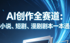 AI创作全赛道：小说、短剧、漫剧剧本一本通(更新5月)