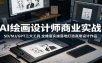 AI绘画设计师商业实战：SD/MJ/GPT三大工具，全维度实操落地打造商用设计作品