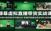 绿幕虚拟直播带货实战课：玩转抖音视频号开播玩法，软硬件搭建运营全域引流变现