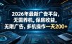 2026年最新广告平台，无需养机，保底收益，无限广告，多机操作一天200+【揭秘】
