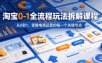 淘宝0-1全流程玩法拆解课程，从0到1，掌握电商运营的每一个关键节点