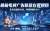 最新视频广告联盟自营项目，全自动独家方法，单日收益500+，从0-1教程，全程无需人工值守【揭秘】