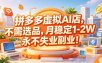 拼多多虚拟AI店，不需选品，月稳定1-2W，永不失业副业！【揭秘】