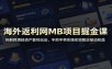 海外返利网MB项目掘金课：拆解跨境轻资产套利玩法，手把手带实操实现稳定被动收益