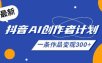 26年最新抖音AI创作者计划实操课程，一条作品变现300+