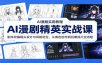 AI漫剧精英实战课：剧本改编镜头设计与风格定位，从角色创作到后期成片全流程