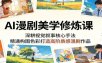 AI漫剧美学修炼课：深耕视觉叙事核心手法，精通构图色彩打造高阶质感漫剧作品（更新）