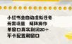 小红书全自动虚拟任务，矩阵操作无需流量，单窗口20+真实收益，不卡配置和窗口【揭秘】