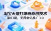 淘宝天猫打爆班原创技术第83期，无界全站推广3.0，实现店铺高投产爆单增收