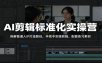 AI剪辑标准化实操营：拆解普通人IP打造路径，手把手实操剪辑，配套练习素材