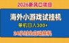 单机日产300+！ 海外广告小游戏试玩搬砖，24小时脚本全自动挂机