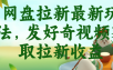 网盘拉新最新玩法，发好奇视频获取拉新收益