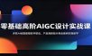 零基础高阶AIGC设计实战课：多款AI绘图建模软件联动，产品海报短片商业案例实操教学