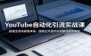 YouTube自动化引流实战课：搭建全自动获客体系，摆脱全天值守实现被动持续增收
