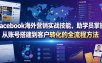Facebook海外营销实战技能，助学员掌握从账号搭建到客户转化的全流程方法