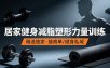 抖音健身热门短视频教学：居家健身减脂塑形力量训练，精选独家，接商单或者健身私域