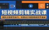 短视频剪辑实战课：爆款文案撰写技巧，封面设计搭配模板新手速成